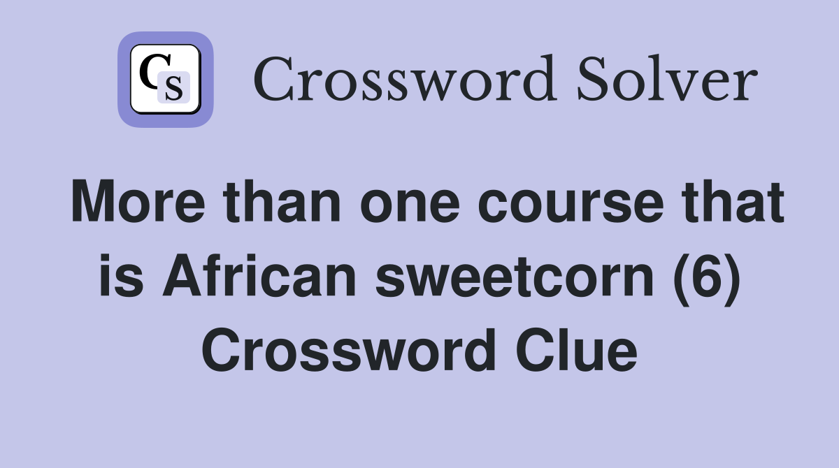 More than one course that is African sweetcorn (6) Crossword Clue
